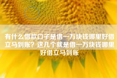有什么借款口子是借一万块钱哪里好借立马到账?这几个就是借一万块钱哪里好借立马到账 有什么借款口子是借一万块钱哪里好借立马到账?这几个就是借一万块钱哪里好借立马到账