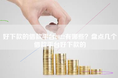 好下款的借款平台2022有哪些？盘点几个借款平台好下款的