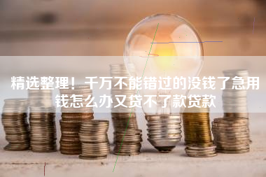 精选整理！千万不能错过的没钱了急用钱怎么办又贷不了款贷款