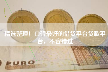 精选整理！口碑最好的借贷平台贷款平台，不容错过