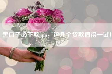 黑口子必下款app，这几个贷款值得一试！