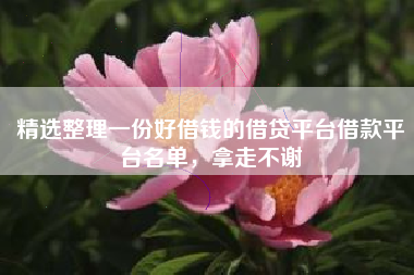 精选整理一份好借钱的借贷平台借款平台名单,拿走不谢 精选整理一份好借钱的借贷平台借款平台名单,拿走不谢