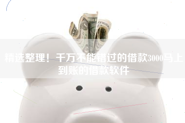 精选整理！千万不能错过的借款3000马上到账的借款软件