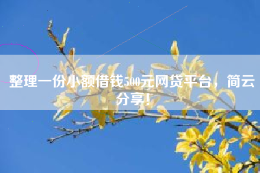 整理一份小额借钱500元网贷平台，简云分享！