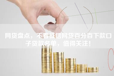 网贷盘点，不看征信网贷百分百下款口子贷款名单，值得关注！