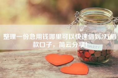 整理一份急用钱哪里可以快速借到5万借款口子，简云分享！