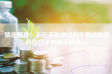 精选整理!千万不能错过的不看征信的网贷口子有哪些网贷app 精选整理!千万不能错过的不看征信的网贷口子有哪些网贷app