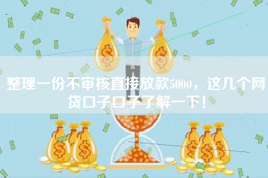 整理一份不审核直接放款5000,这几个网贷口子口子了解一下! 整理一份不审核直接放款5000,这几个网贷口子口子了解一下!