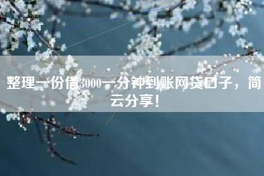 整理一份借3000一分钟到账网贷口子,简云分享! 整理一份借3000一分钟到账网贷口子,简云分享!