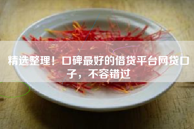 精选整理！口碑最好的借贷平台网贷口子，不容错过