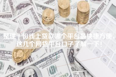整理一份线上贷款哪个平台最快捷方便，这几个网贷平台口子了解一下！