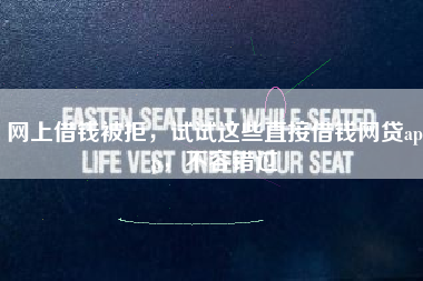 网上借钱被拒，试试这些直接借钱网贷app，不容错过