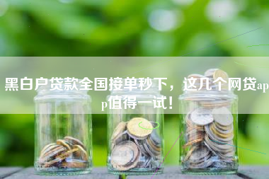 黑白户贷款全国接单秒下，这几个网贷app值得一试！