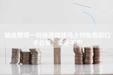 精选整理一份快速借钱马上到账借款口子名单，拿走不谢