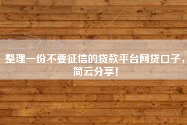 整理一份不要征信的贷款平台网贷口子,简云分享! 整理一份不要征信的贷款平台网贷口子,简云分享!