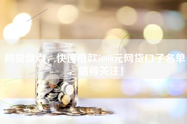 网贷盘点，快速借款5000元网贷口子名单，值得关注！