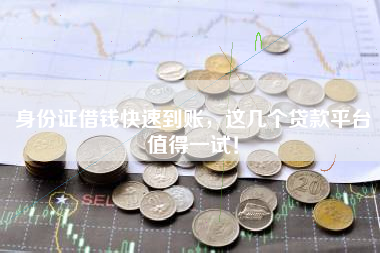 身份证借钱快速到账,这几个贷款平台值得一试! 身份证借钱快速到账,这几个贷款平台值得一试!