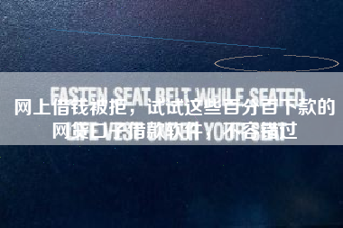 网上借钱被拒，试试这些百分百下款的网贷口子借款软件，不容错过