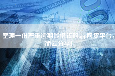 整理一份严重逾期能借钱的app网贷平台，简云分享！