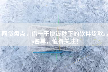 网贷盘点，借一千块钱秒下的软件贷款app名单，值得关注！