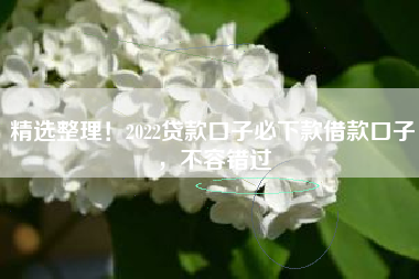 精选整理！2022贷款口子必下款借款口子，不容错过