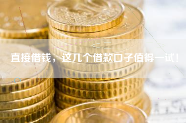 直接借钱，这几个借款口子值得一试！