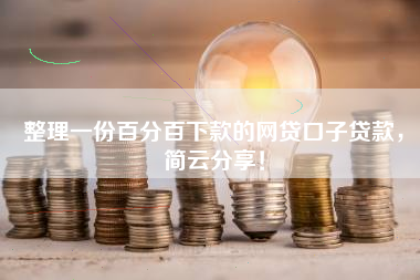 整理一份百分百下款的网贷口子贷款，简云分享！