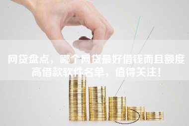 网贷盘点，哪个网贷最好借钱而且额度高借款软件名单，值得关注！