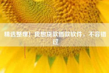 精选整理！我想贷款借款软件，不容错过