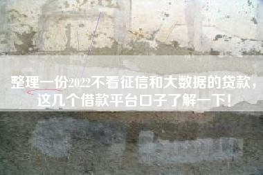 整理一份2022不看征信和大数据的贷款，这几个借款平台口子了解一下！