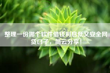 整理一份哪个软件借钱利息低又安全网贷口子，简云分享！