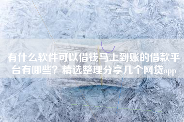 有什么软件可以借钱马上到账的借款平台有哪些？精选整理分享几个网贷app