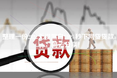 整理一份2022无视黑白100%秒下网贷贷款app，简云分享！
