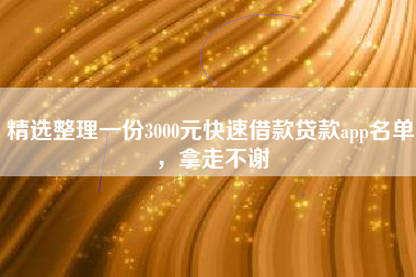 精选整理一份3000元快速借款贷款app名单，拿走不谢