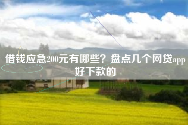 借钱应急200元有哪些？盘点几个网贷app好下款的