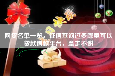 网贷名单一览，征信查询过多哪里可以贷款借款平台，拿走不谢
