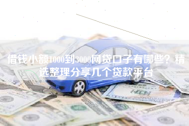 借钱小额1000到3000网贷口子有哪些？精选整理分享几个贷款平台