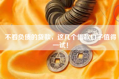 不看负债的贷款，这几个借款口子值得一试！