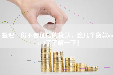 整理一份不看征信的贷款，这几个贷款app口子了解一下！
