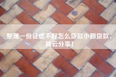 整理一份征信不好怎么贷款小额贷款，简云分享！