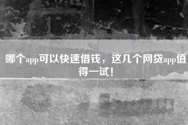 哪个app可以快速借钱，这几个网贷app值得一试！