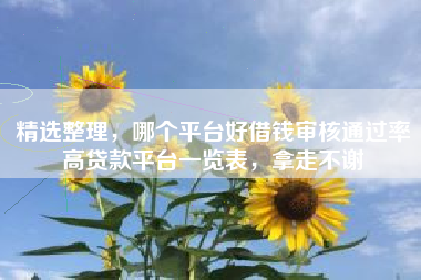 精选整理，哪个平台好借钱审核通过率高贷款平台一览表，拿走不谢
