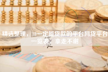 精选整理，18一定能贷款的平台网贷平台一览表，拿走不谢