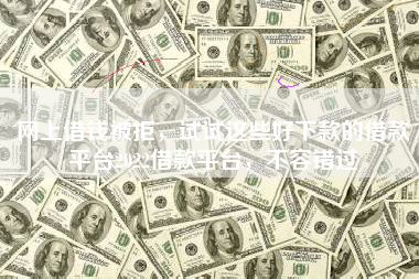 网上借钱被拒，试试这些好下款的借款平台2022借款平台，不容错过