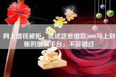 网上借钱被拒，试试这些借款3000马上到账的借款平台，不容错过