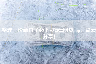 整理一份新口子必下款2022网贷app，简云分享！