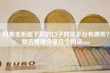 网黑全拒能下款的口子网贷平台有哪些？精选整理分享几个网贷app