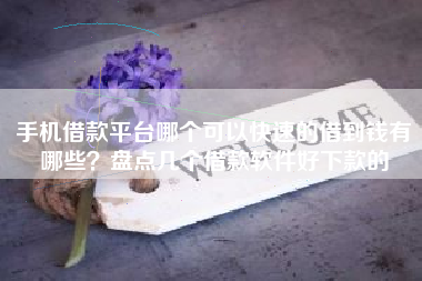 手机借款平台哪个可以快速的借到钱有哪些？盘点几个借款软件好下款的