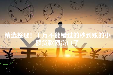 精选整理！千万不能错过的秒到账的小额贷款网贷口子