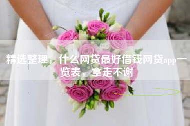 精选整理，什么网贷最好借钱网贷app一览表，拿走不谢
